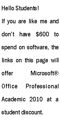 Text Box: Hello Students!If you are like me and dont have $600 to spend on software, the links on this page will offer           Microsoft Office Professional Academic 2010 at a student discount.